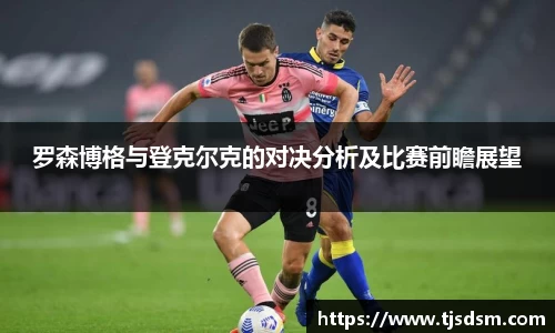 罗森博格与登克尔克的对决分析及比赛前瞻展望